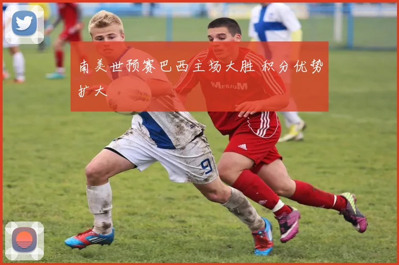 南美世预赛巴西主场大胜 积分优势扩大