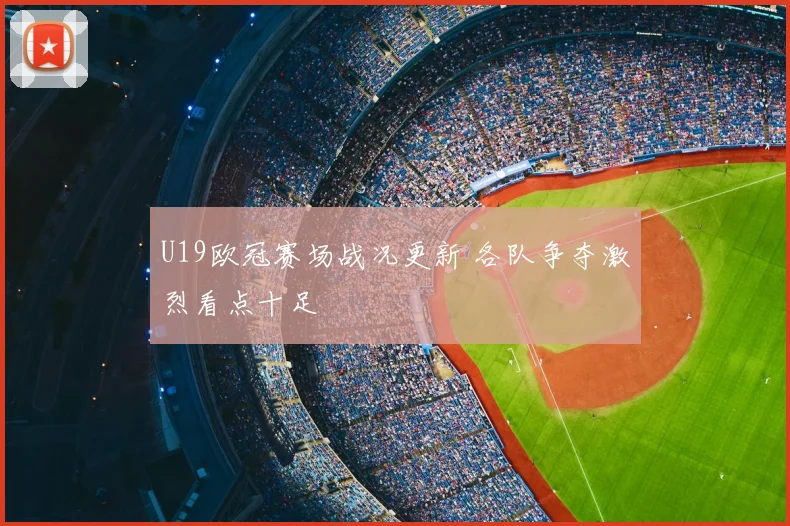 U19欧冠赛场战况更新 各队争夺激烈看点十足