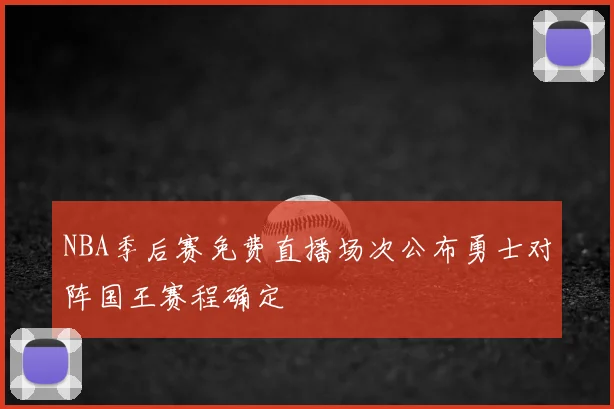 NBA季后赛免费直播场次公布勇士对阵国王赛程确定