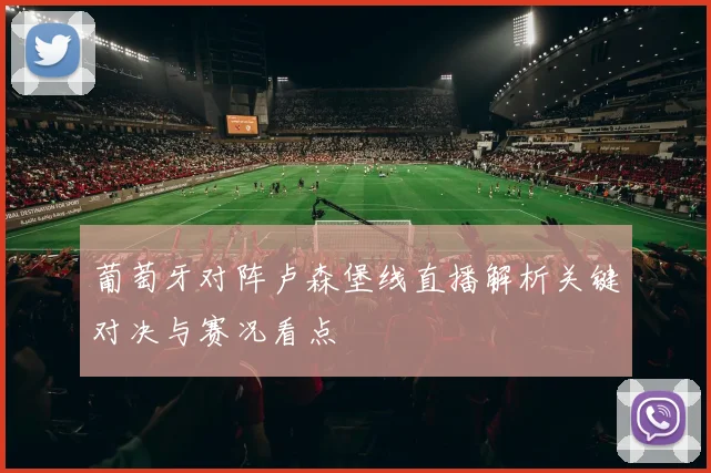 葡萄牙对阵卢森堡线直播解析关键对决与赛况看点