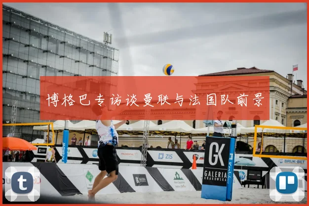 博格巴专访谈曼联与法国队前景