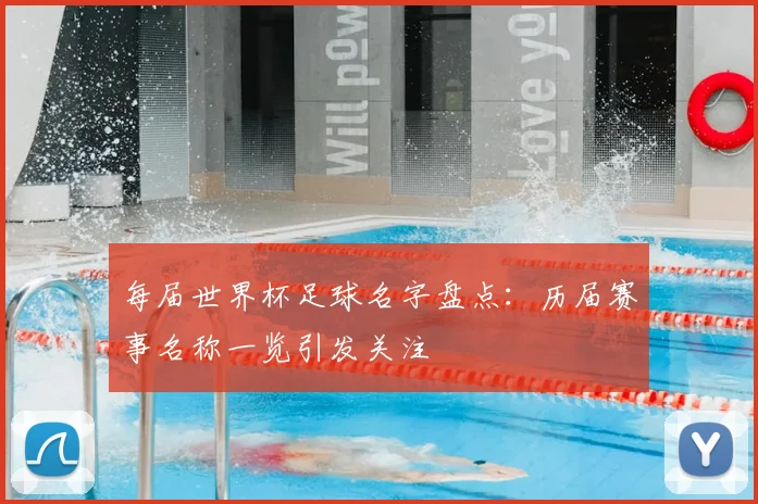 每届世界杯足球名字盘点:历届赛事名称一览引发关注