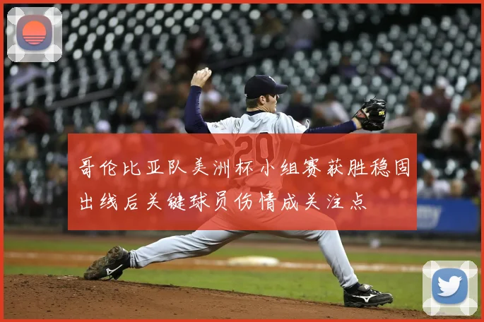 哥伦比亚队美洲杯小组赛获胜稳固出线后关键球员伤情成关注点