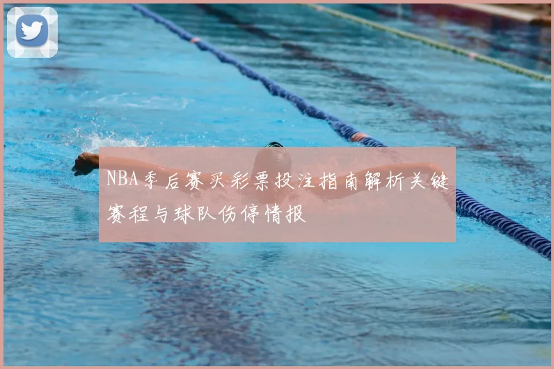 NBA季后赛买彩票投注指南解析关键赛程与球队伤停情报
