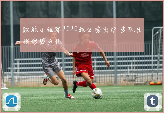 欧冠小组赛2020积分榜出炉 多队出线形势分化