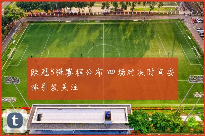 欧冠8强赛程公布 四场对决时间安排引发关注