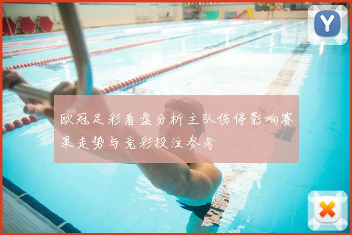 欧冠足彩看盘分析主队伤停影响赛果走势与竞彩投注参考