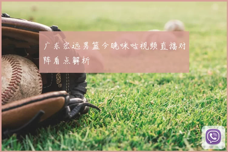 广东宏远男篮今晚咪咕视频直播对阵看点解析