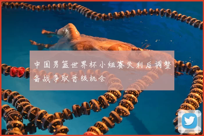 中国男篮世界杯小组赛失利后调整备战争取晋级机会