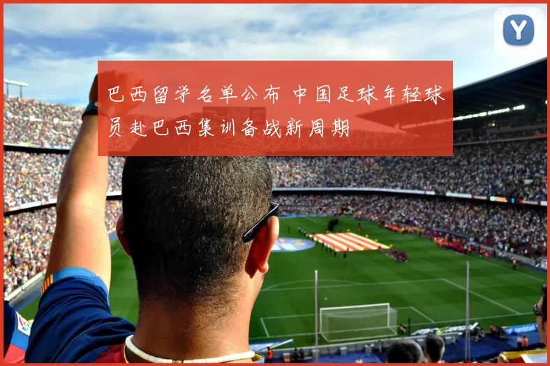 巴西留学名单公布 中国足球年轻球员赴巴西集训备战新周期