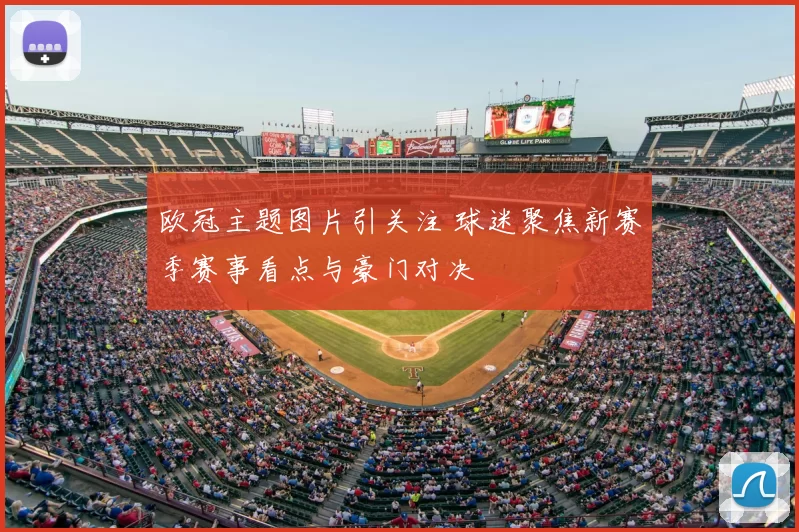 欧冠主题图片引关注 球迷聚焦新赛季赛事看点与豪门对决