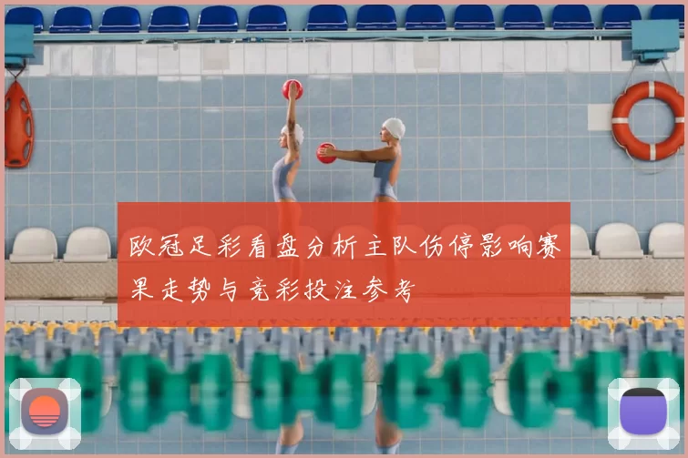 欧冠足彩看盘分析主队伤停影响赛果走势与竞彩投注参考