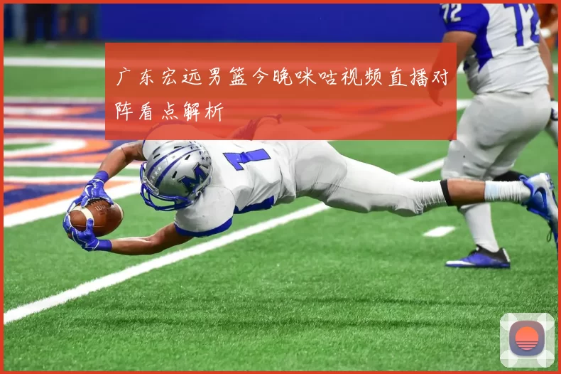 广东宏远男篮今晚咪咕视频直播对阵看点解析