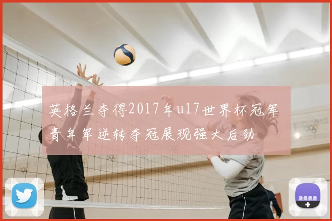英格兰夺得2017年u17世界杯冠军 青年军逆转夺冠展现强大后劲